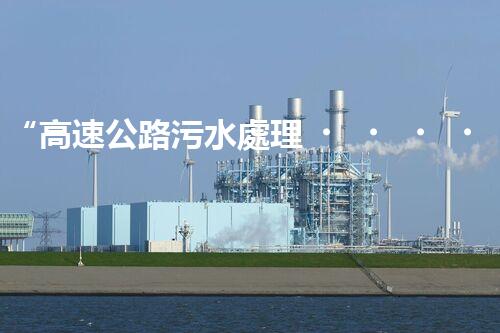 “高速公路污水處理，綠色出行新篇章”